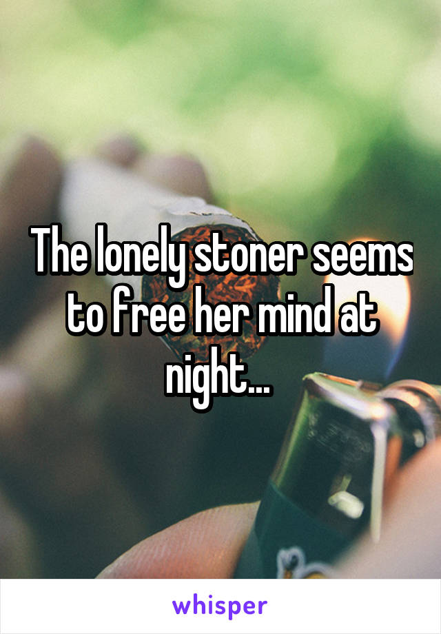 The lonely stoner seems to free her mind at night... 