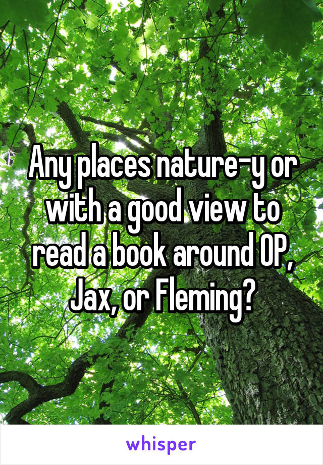 Any places nature-y or with a good view to read a book around OP, Jax, or Fleming?