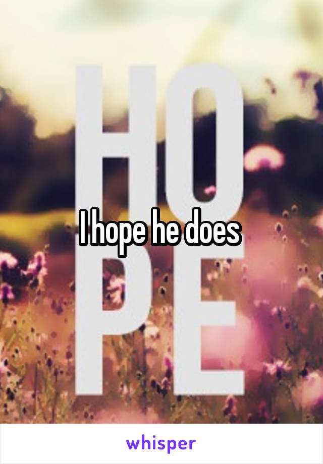 I hope he does 