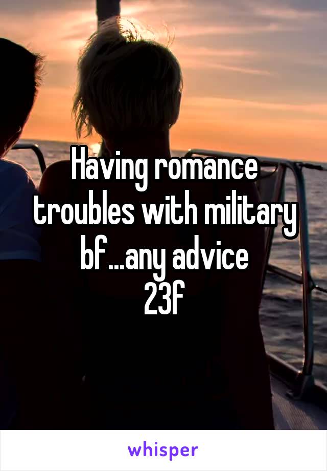 Having romance troubles with military bf...any advice
23f