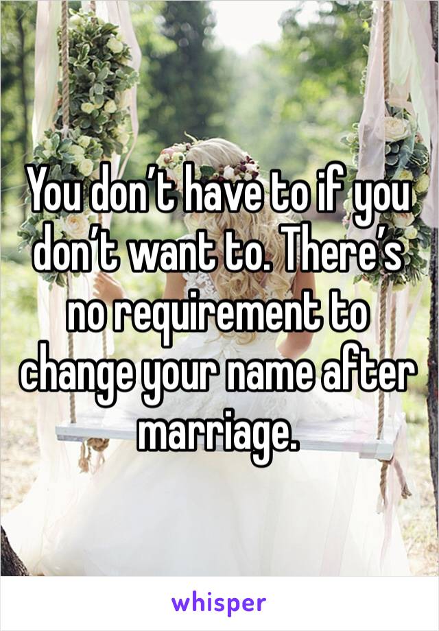 You don’t have to if you don’t want to. There’s no requirement to change your name after marriage.