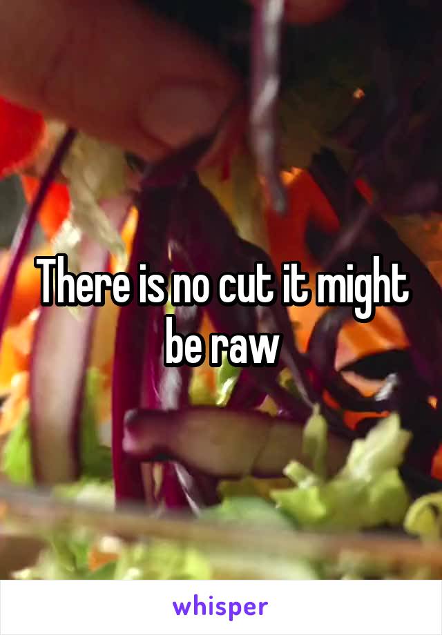 There is no cut it might be raw