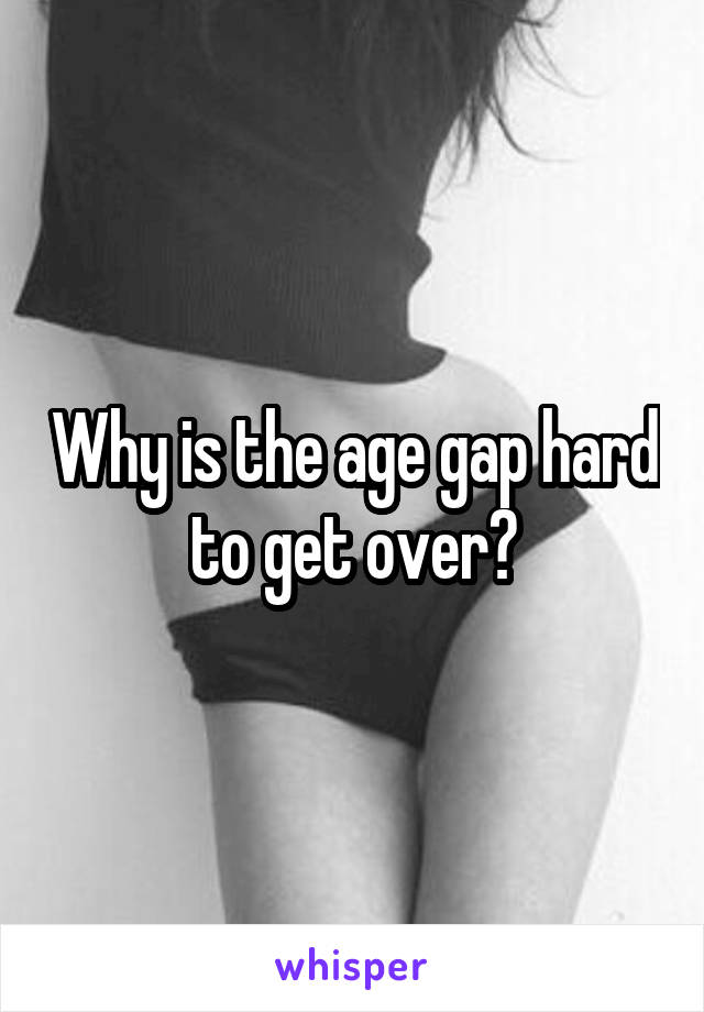 Why is the age gap hard to get over?
