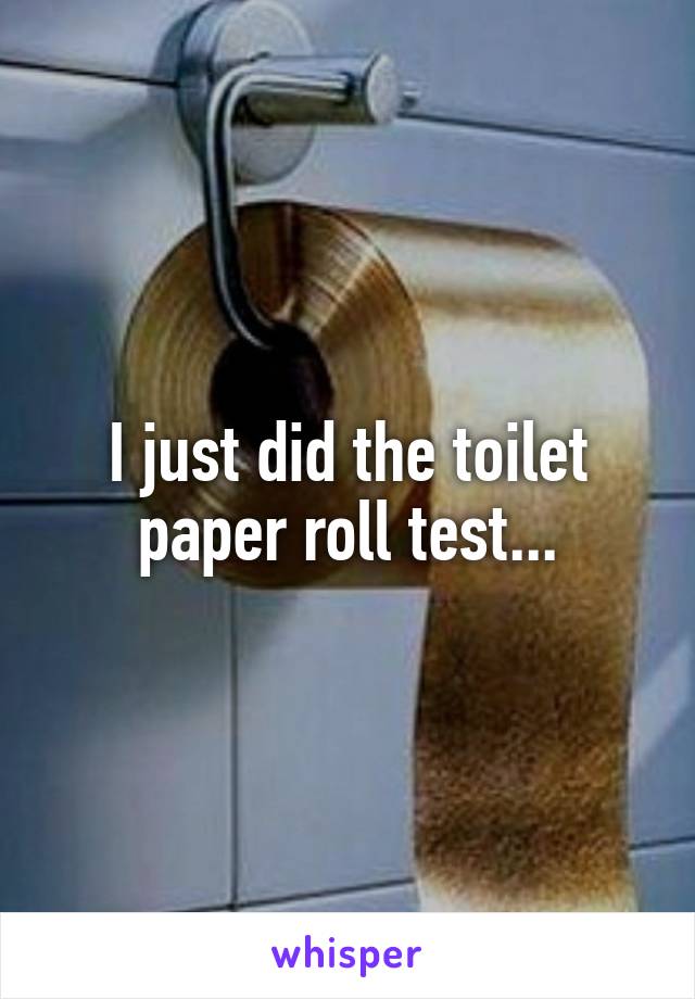 I just did the toilet paper roll test...
