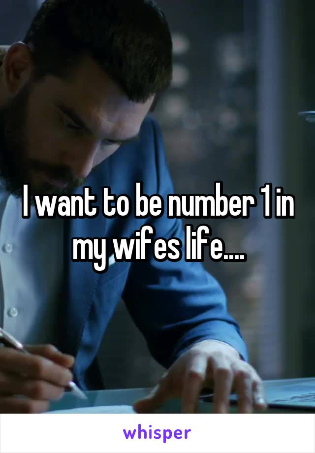 I want to be number 1 in my wifes life....