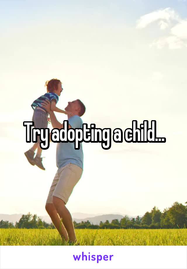 Try adopting a child...