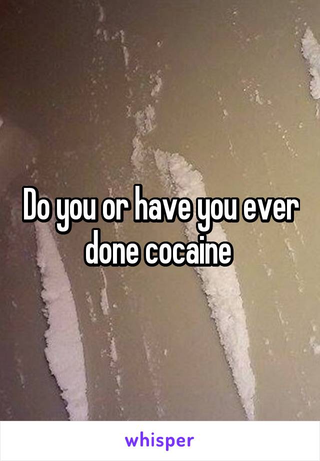 Do you or have you ever done cocaine 