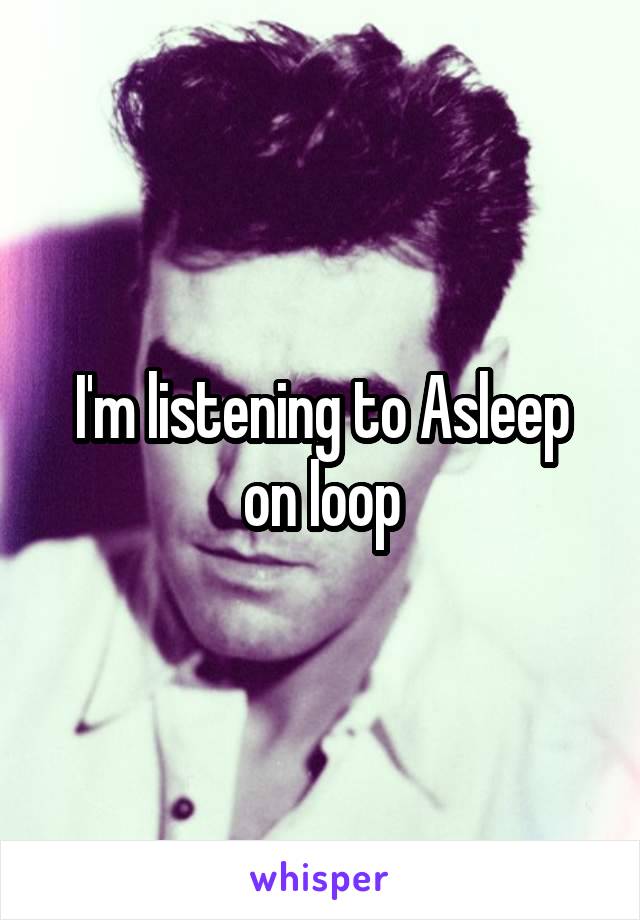 I'm listening to Asleep on loop
