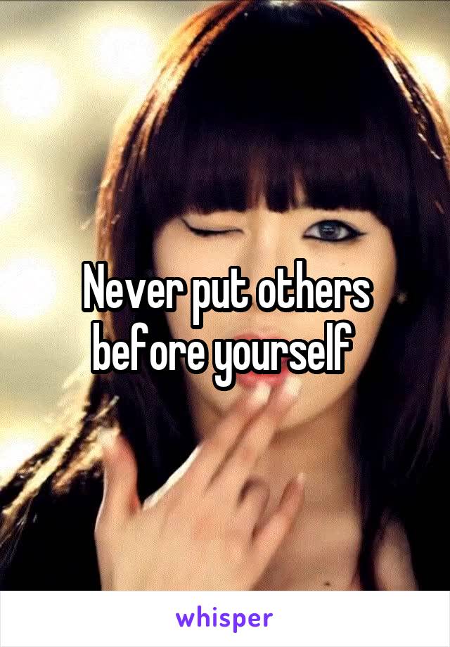 Never put others before yourself 