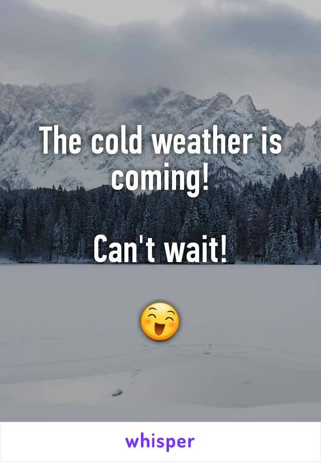 The cold weather is coming!

Can't wait!

😄