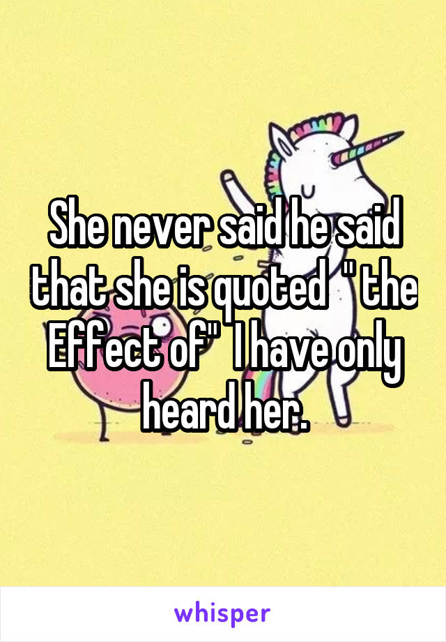 She never said he said that she is quoted  " the Effect of"  I have only heard her.
