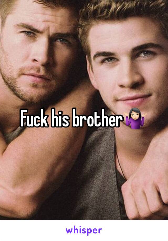 Fuck his brother🤷🏻‍♀️
