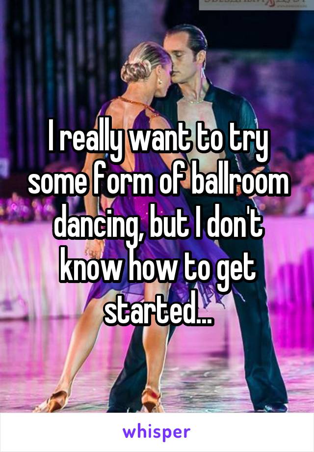 I really want to try some form of ballroom dancing, but I don't know how to get started...