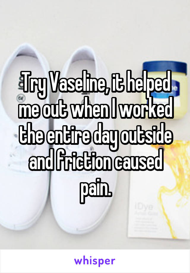 Try Vaseline, it helped me out when I worked the entire day outside and friction caused pain.