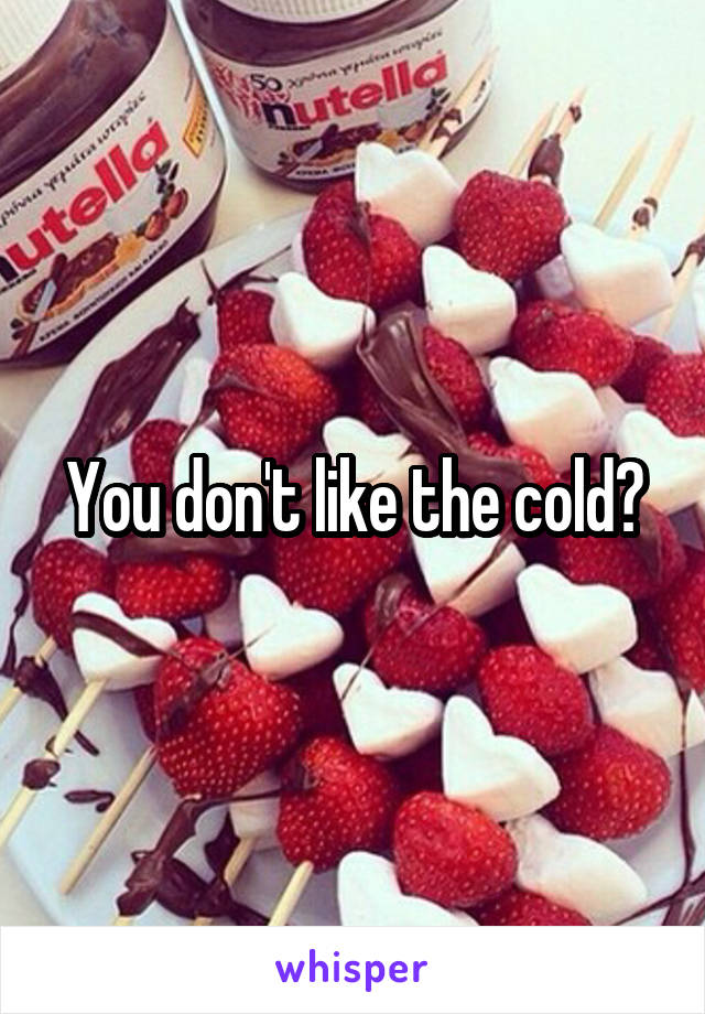 You don't like the cold?