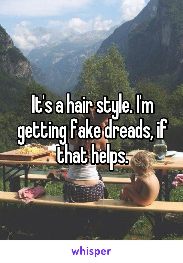 It's a hair style. I'm getting fake dreads, if that helps.