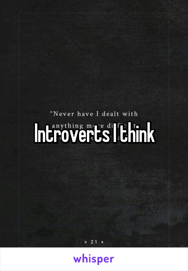 Introverts I think