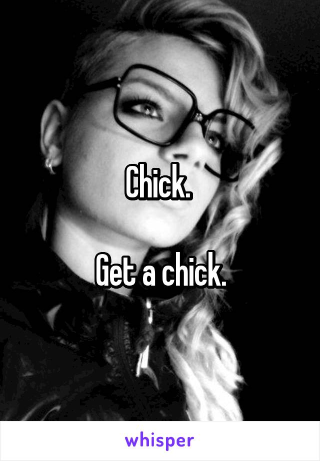 Chick. 

Get a chick.