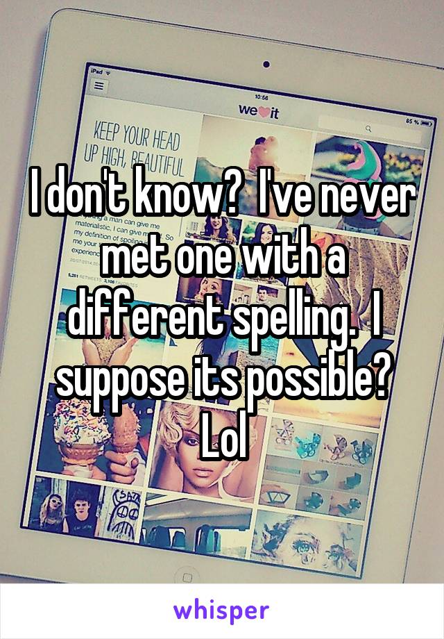 I don't know?  I've never met one with a different spelling.  I suppose its possible? Lol
