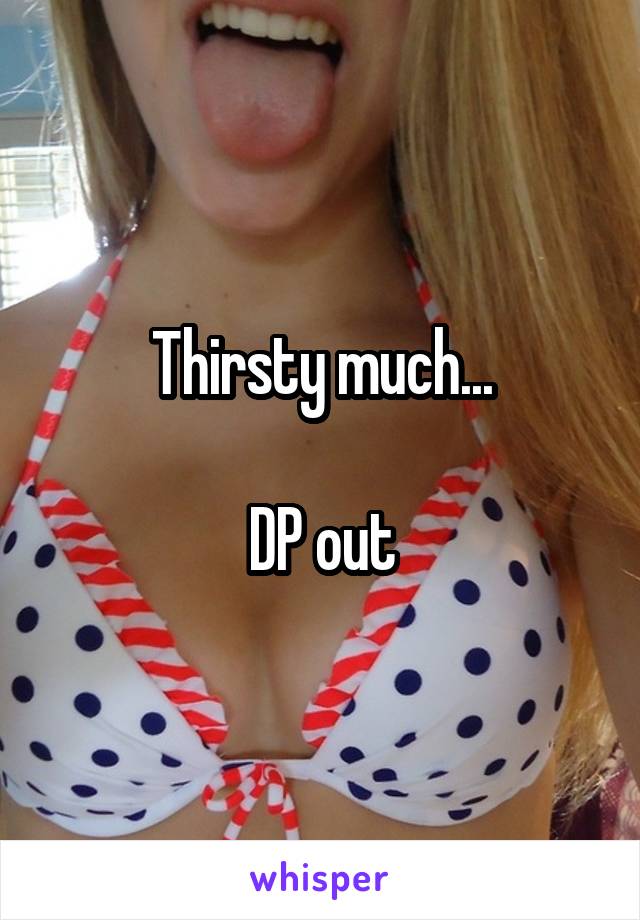 Thirsty much...

DP out