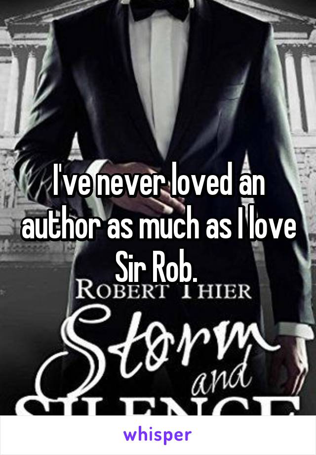 I've never loved an author as much as I love Sir Rob. 