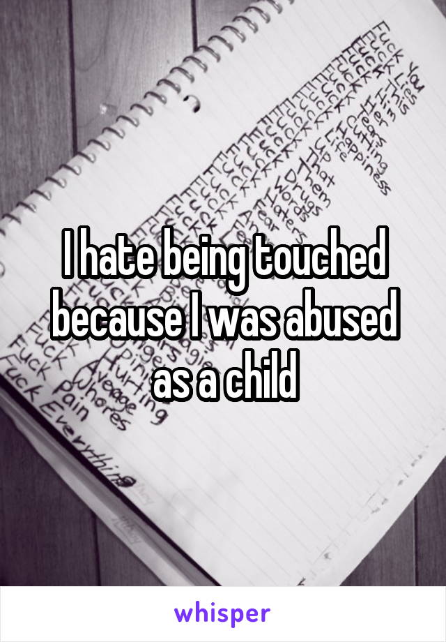 I hate being touched because I was abused as a child