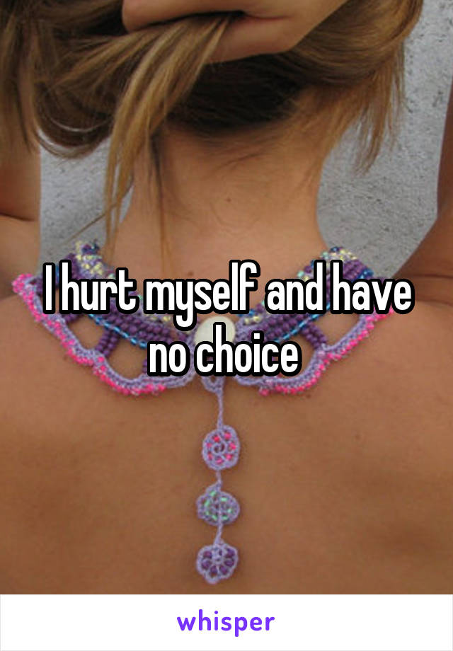 I hurt myself and have no choice 