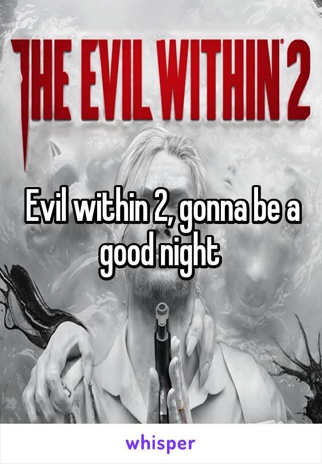 Evil within 2, gonna be a good night 