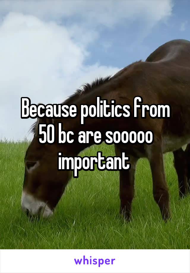 Because politics from 50 bc are sooooo important 