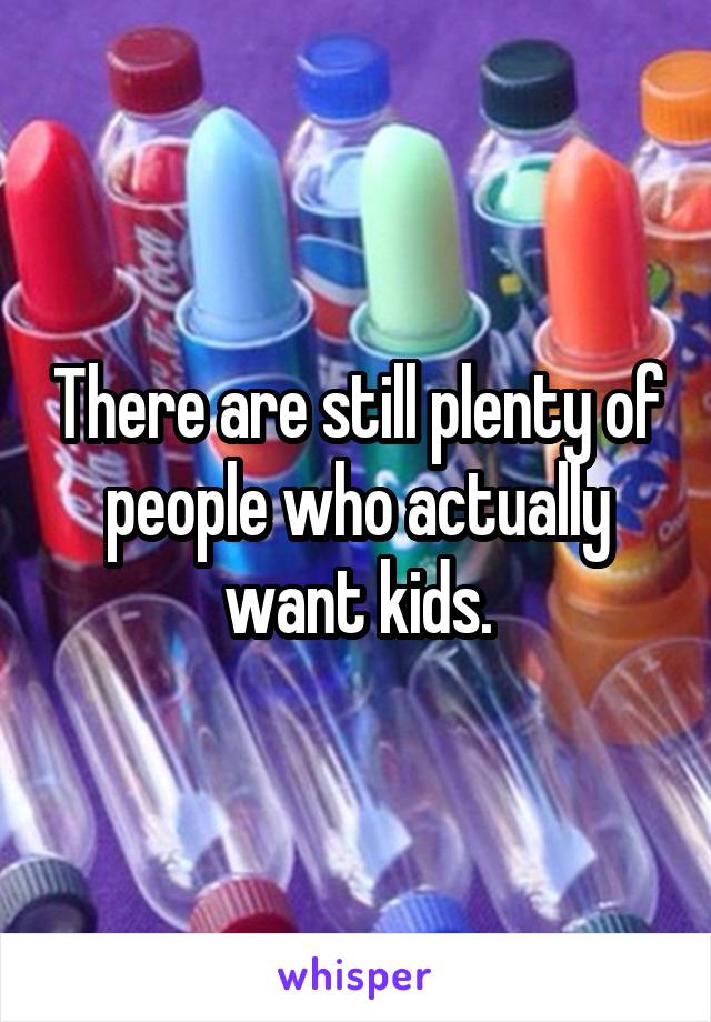 There are still plenty of people who actually want kids.