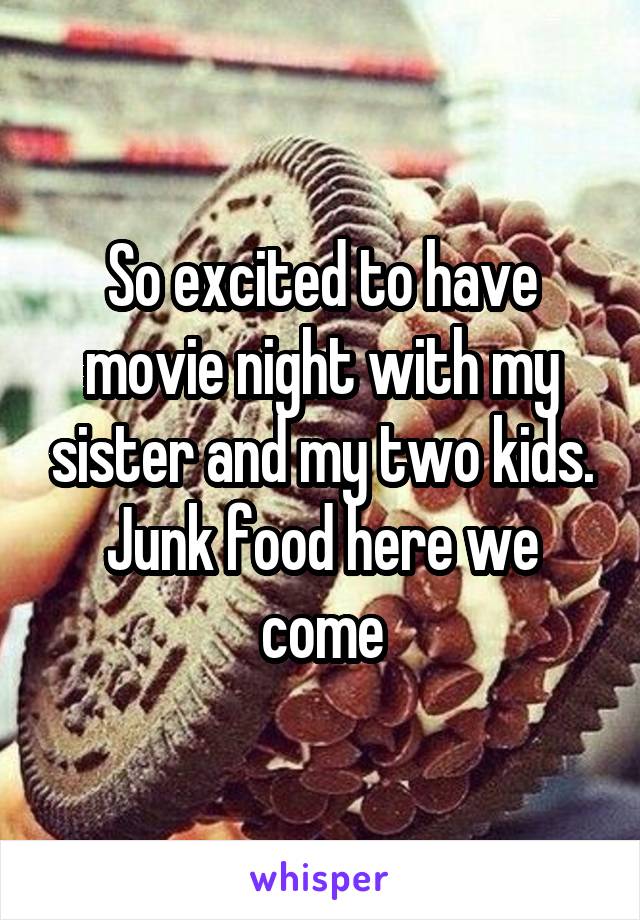 So excited to have movie night with my sister and my two kids. Junk food here we come