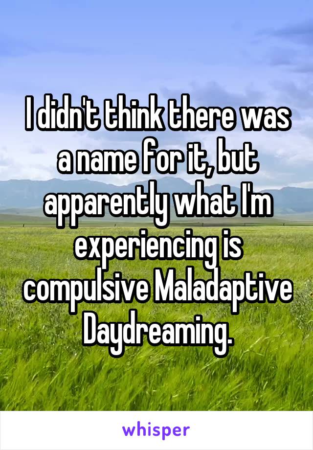 I didn't think there was a name for it, but apparently what I'm experiencing is compulsive Maladaptive Daydreaming.