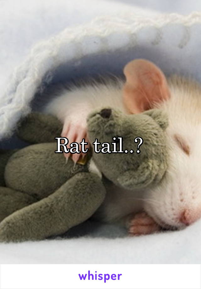 Rat tail..? 