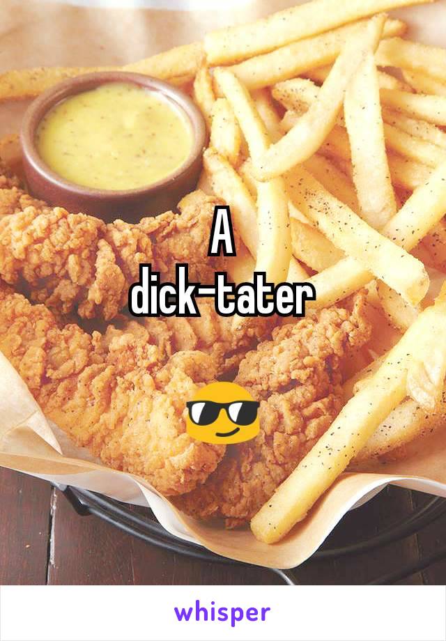 A
 dick-tater 

😎