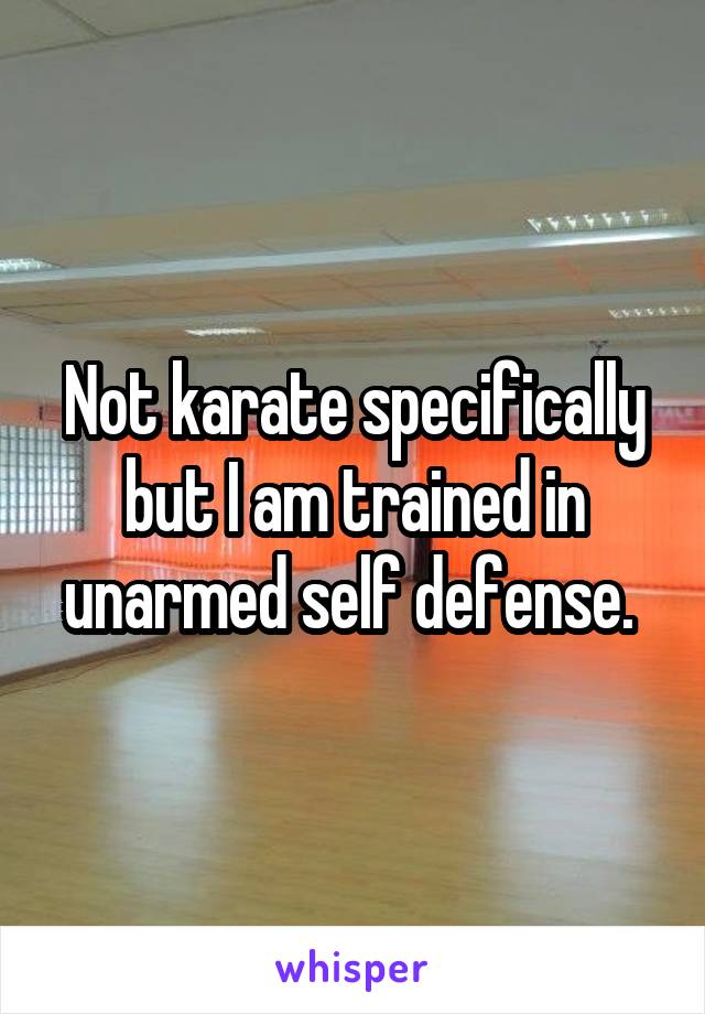 Not karate specifically but I am trained in unarmed self defense. 