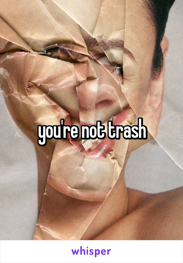 you're not trash