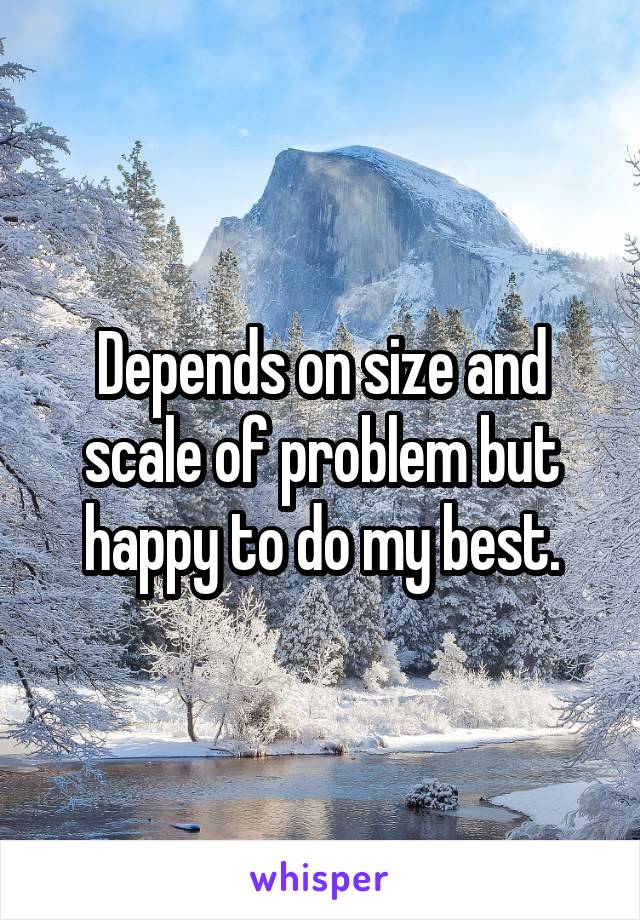 Depends on size and scale of problem but happy to do my best.