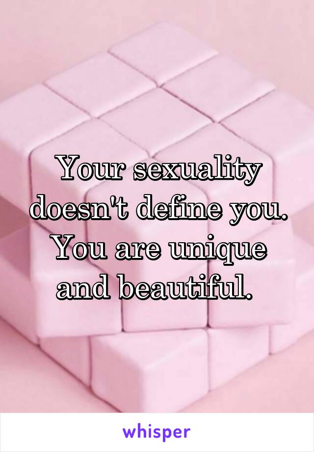 Your sexuality doesn't define you. You are unique and beautiful. 