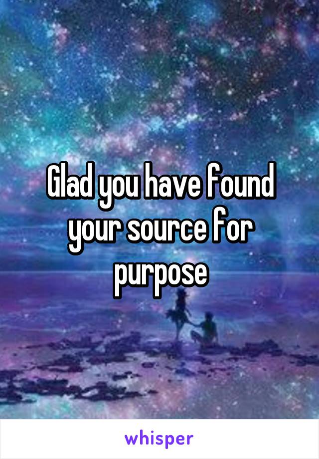Glad you have found your source for purpose