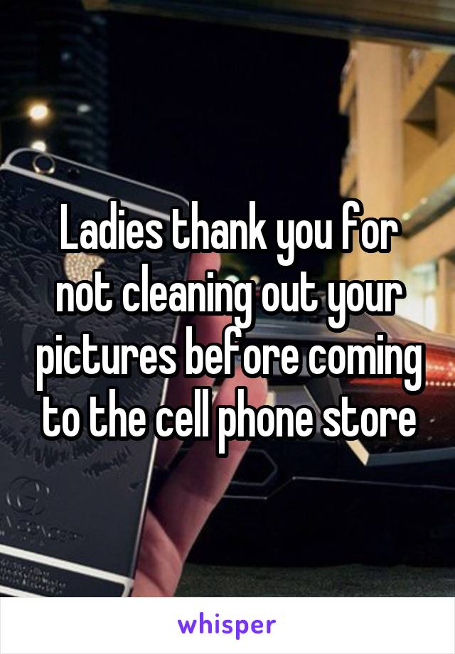 Ladies thank you for not cleaning out your pictures before coming to the cell phone store