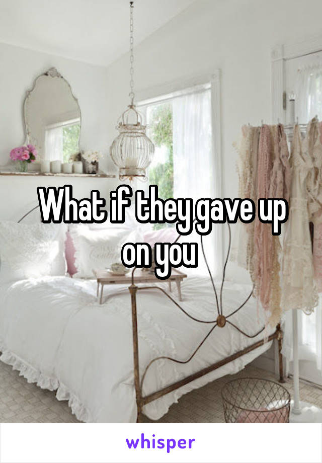 What if they gave up on you 