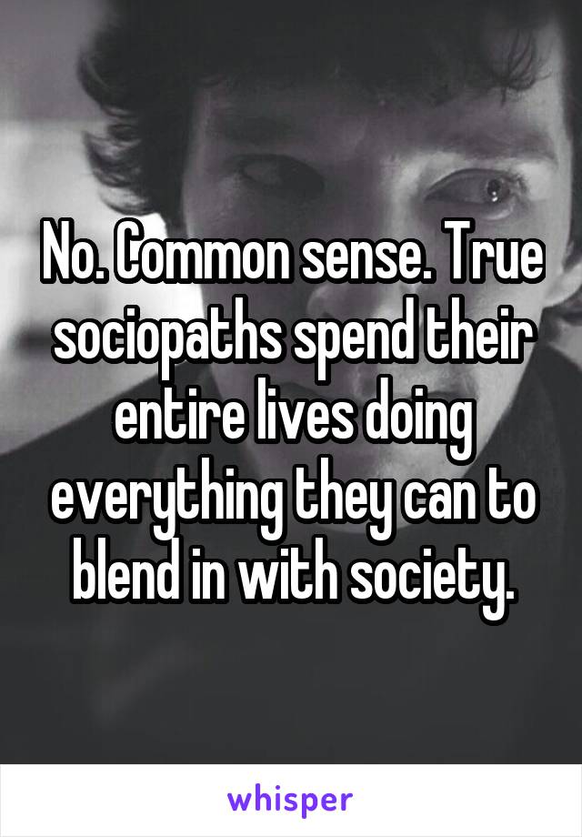 No. Common sense. True sociopaths spend their entire lives doing everything they can to blend in with society.