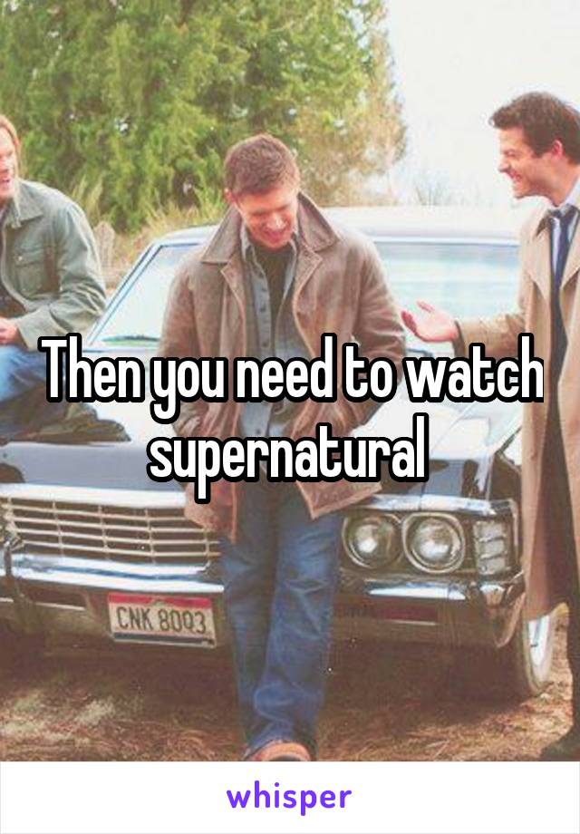 Then you need to watch supernatural 