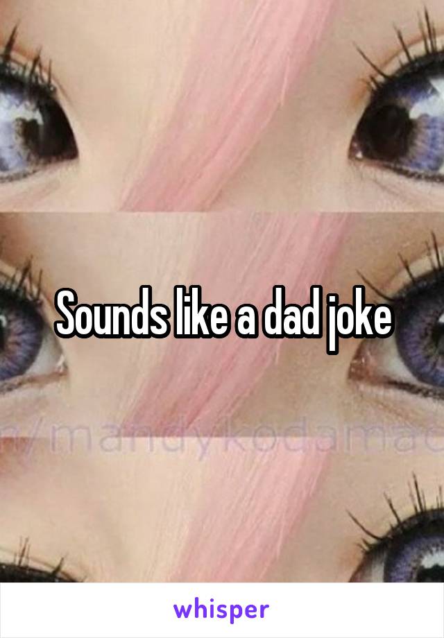 Sounds like a dad joke