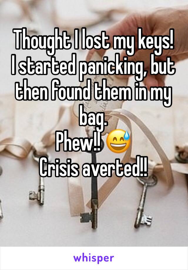 Thought I lost my keys!
I started panicking, but then found them in my bag.
Phew!! 😅
Crisis averted!!