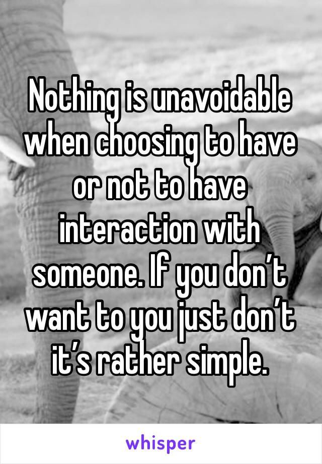 Nothing is unavoidable when choosing to have or not to have interaction with someone. If you don’t want to you just don’t it’s rather simple. 