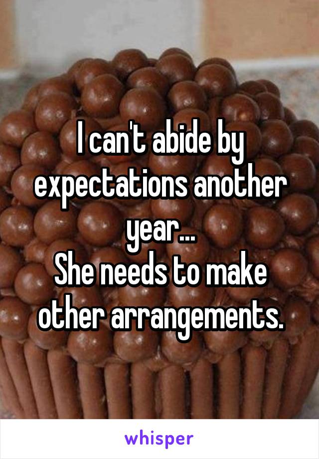 I can't abide by expectations another year...
She needs to make other arrangements.