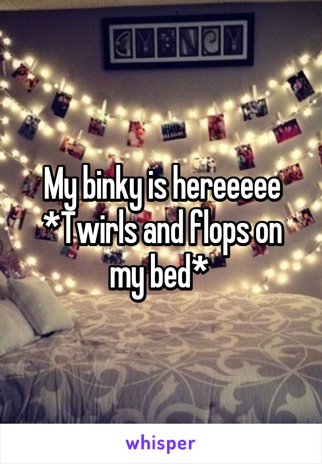 My binky is hereeeee
*Twirls and flops on my bed* 