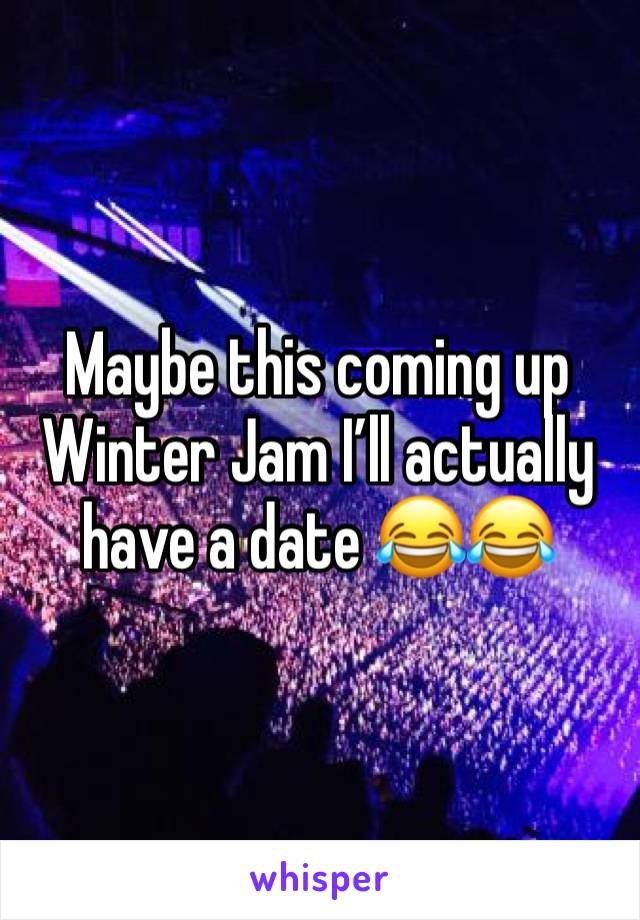 Maybe this coming up Winter Jam I’ll actually have a date 😂😂