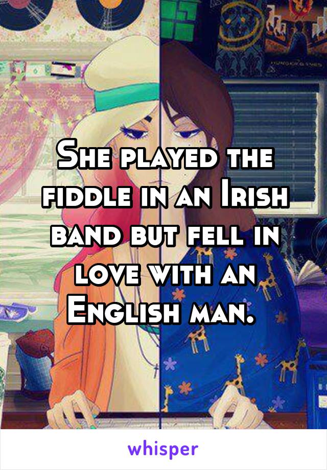She played the fiddle in an Irish band but fell in love with an English man. 